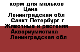 корм для мальков › Цена ­ 100 - Ленинградская обл., Санкт-Петербург г. Животные и растения » Аквариумистика   . Ленинградская обл.